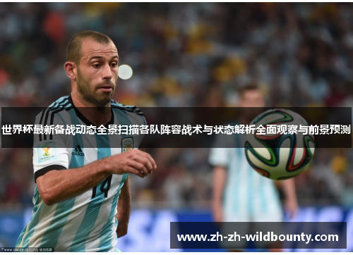 世界杯最新备战动态全景扫描各队阵容战术与状态解析全面观察与前景预测