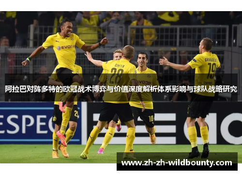 阿拉巴对阵多特的欧冠战术博弈与价值深度解析体系影响与球队战略研究