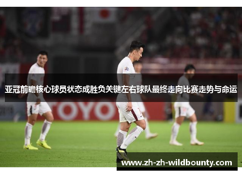 亚冠前瞻核心球员状态成胜负关键左右球队最终走向比赛走势与命运