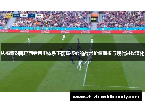 从福登对阵巴西看西甲体系下前场核心的战术价值解析与现代进攻演化