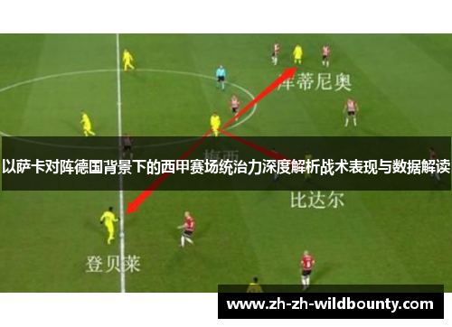 以萨卡对阵德国背景下的西甲赛场统治力深度解析战术表现与数据解读