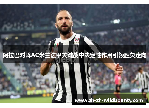 阿拉巴对阵AC米兰法甲关键战中决定性作用引领胜负走向