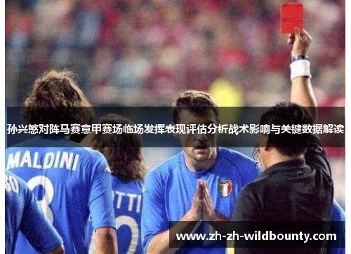 孙兴慜对阵马赛意甲赛场临场发挥表现评估分析战术影响与关键数据解读