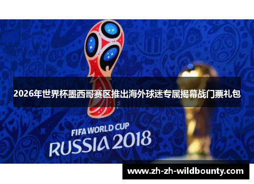 2026年世界杯墨西哥赛区推出海外球迷专属揭幕战门票礼包
