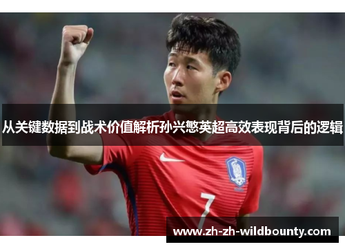 从关键数据到战术价值解析孙兴慜英超高效表现背后的逻辑