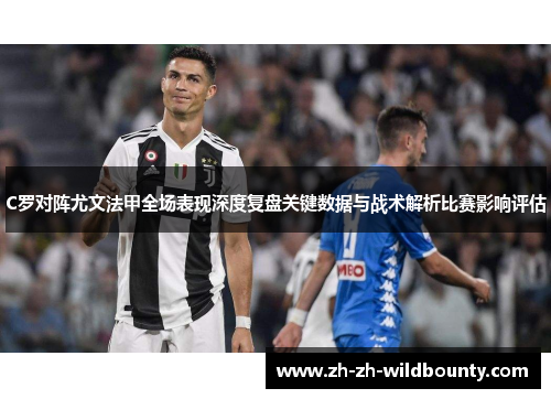 C罗对阵尤文法甲全场表现深度复盘关键数据与战术解析比赛影响评估