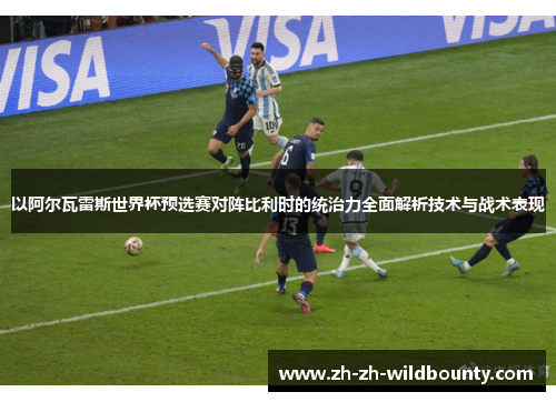 以阿尔瓦雷斯世界杯预选赛对阵比利时的统治力全面解析技术与战术表现