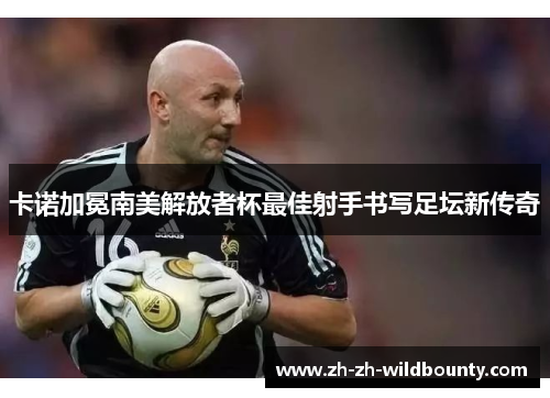 卡诺加冕南美解放者杯最佳射手书写足坛新传奇