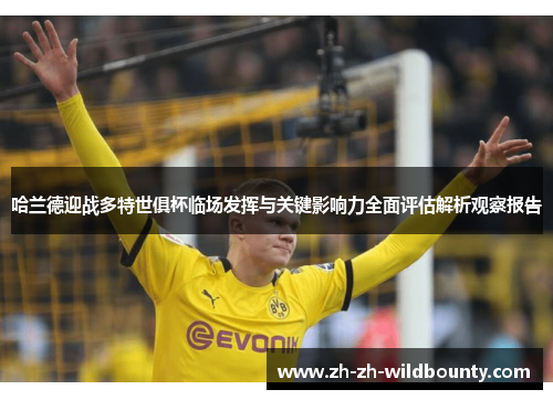 哈兰德迎战多特世俱杯临场发挥与关键影响力全面评估解析观察报告